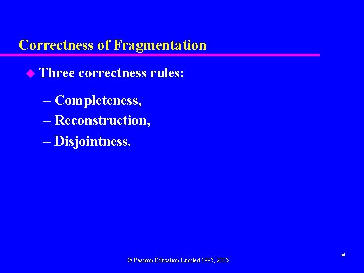 Correctness of Fragmentation u Three correctness rules: – Completeness, – Reconstruction, – Disjointness. ©