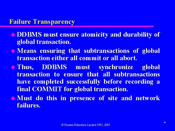 Failure Transparency u DDBMS must ensure atomicity and durability of global transaction. u Means