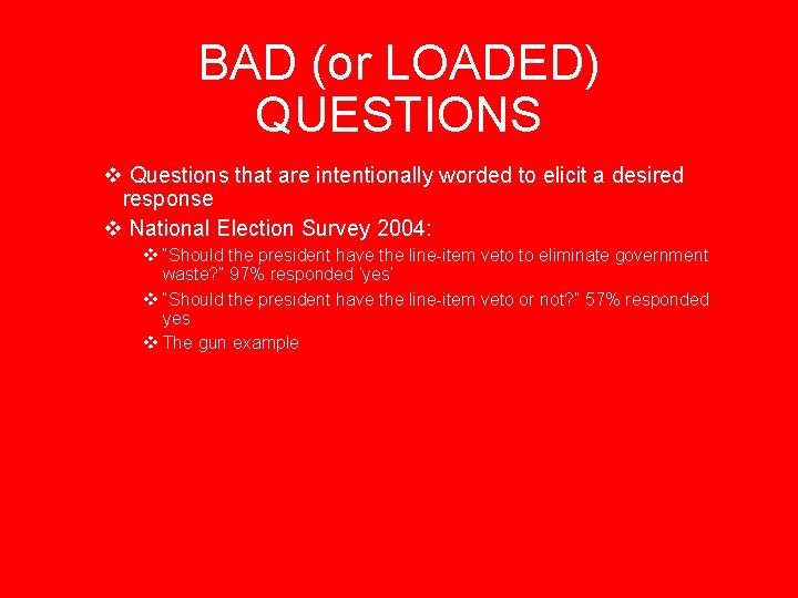 BAD (or LOADED) QUESTIONS v Questions that are intentionally worded to elicit a desired