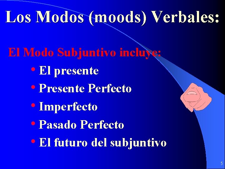 Los Modos (moods) Verbales: El Modo Subjuntivo incluye: • El presente • Presente Perfecto