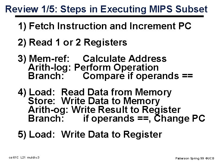 Review 1/5: Steps in Executing MIPS Subset 1) Fetch Instruction and Increment PC 2)