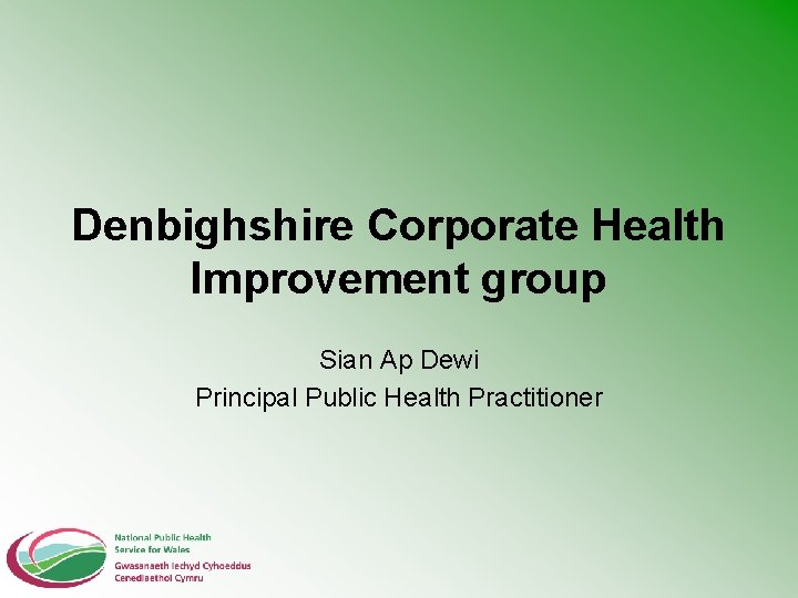 Denbighshire Corporate Health Improvement group Sian Ap Dewi Principal Public Health Practitioner 