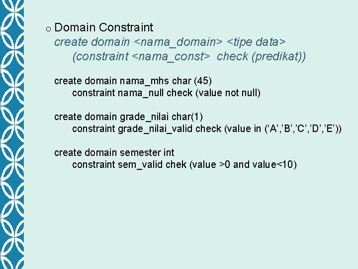 o Domain Constraint create domain <nama_domain> <tipe data> (constraint <nama_const> check (predikat)) create domain