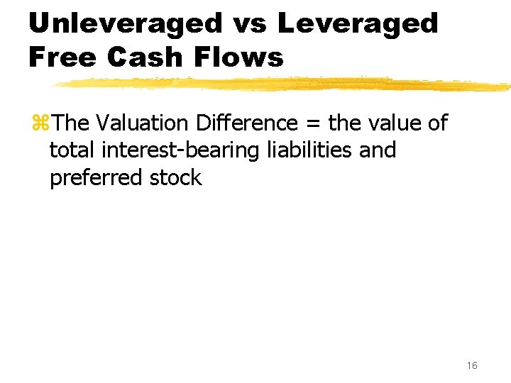 Unleveraged vs Leveraged Free Cash Flows z. The Valuation Difference = the value of