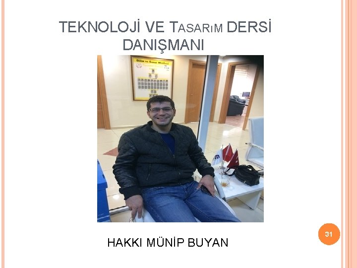  TEKNOLOJİ VE TASARıM DERSİ DANIŞMANI HAKKI MÜNİP BUYAN 31 