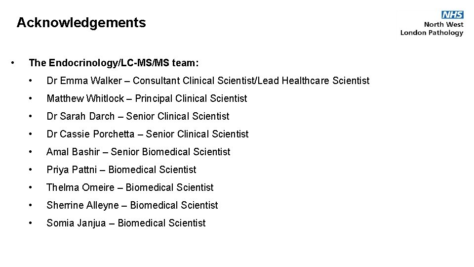 Acknowledgements • The Endocrinology/LC-MS/MS team: • Dr Emma Walker – Consultant Clinical Scientist/Lead Healthcare