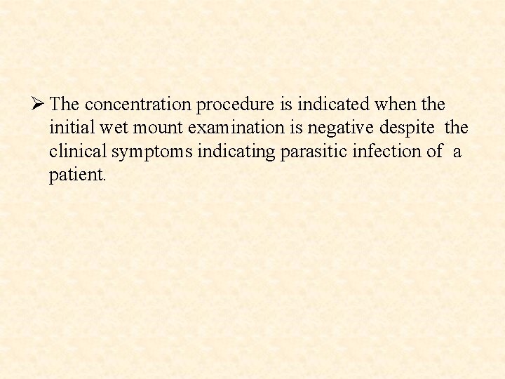 Ø The concentration procedure is indicated when the initial wet mount examination is negative