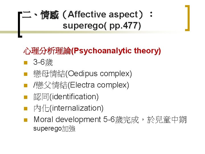 二、情感（Affective aspect）： superego( pp. 477) 心理分析理論(Psychoanalytic theory) n 3 -6歲 n 戀母情結(Oedipus complex) n