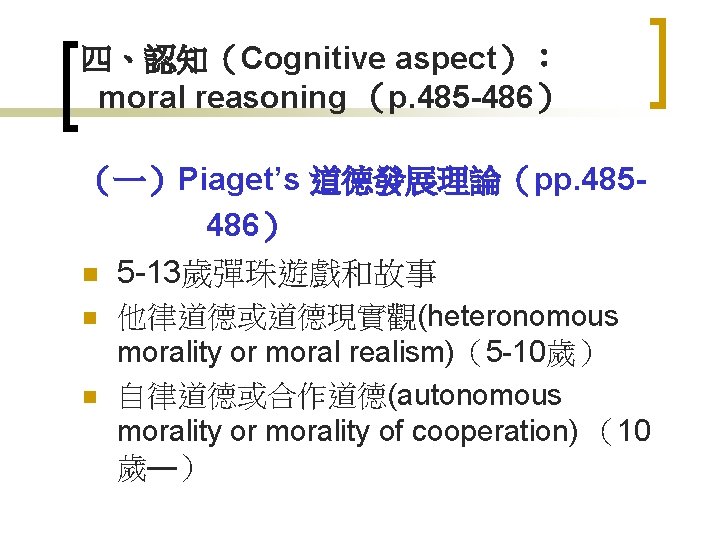 四、認知（Cognitive aspect）： moral reasoning （p. 485 -486） （一）Piaget’s 道德發展理論（pp. 485486） n 5 -13歲彈珠遊戲和故事 n