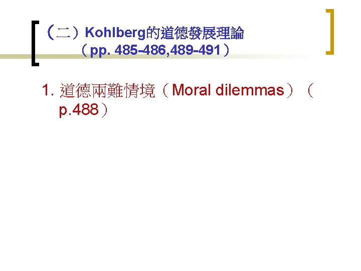 （二）Kohlberg的道德發展理論 （pp. 485 -486, 489 -491） 1. 道德兩難情境（Moral dilemmas）（ p. 488） 
