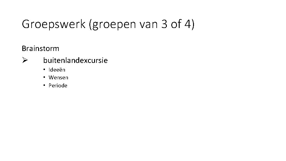 Groepswerk (groepen van 3 of 4) Brainstorm Ø buitenlandexcursie • Ideeën • Wensen •