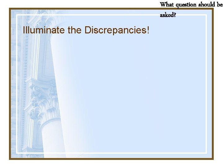 What question should be asked? Illuminate the Discrepancies! 