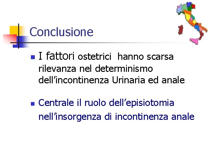 Conclusione n I fattori ostetrici hanno scarsa rilevanza nel determinismo dell’incontinenza Urinaria ed anale