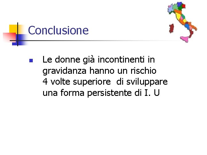 Conclusione n Le donne già incontinenti in gravidanza hanno un rischio 4 volte superiore