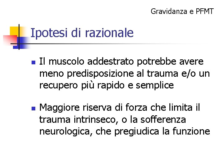 Gravidanza e PFMT Ipotesi di razionale n n Il muscolo addestrato potrebbe avere meno