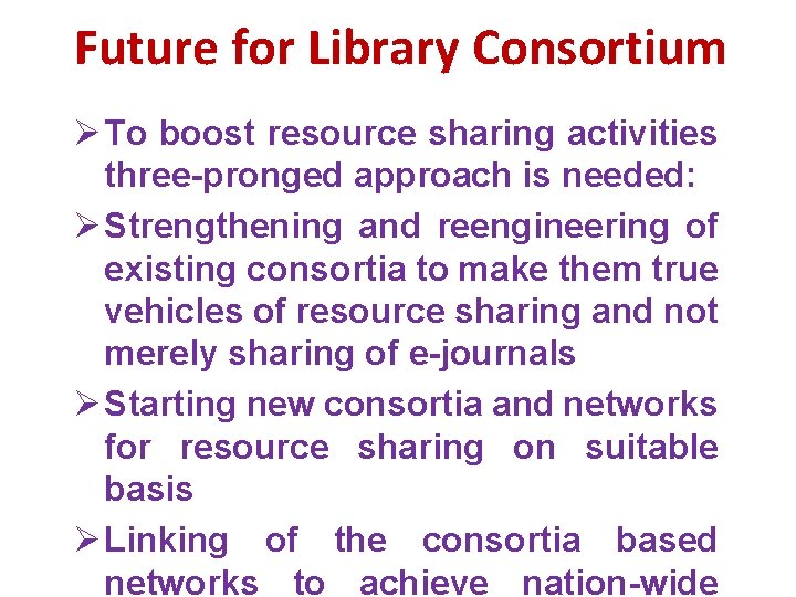 Future for Library Consortium Ø To boost resource sharing activities three-pronged approach is needed: