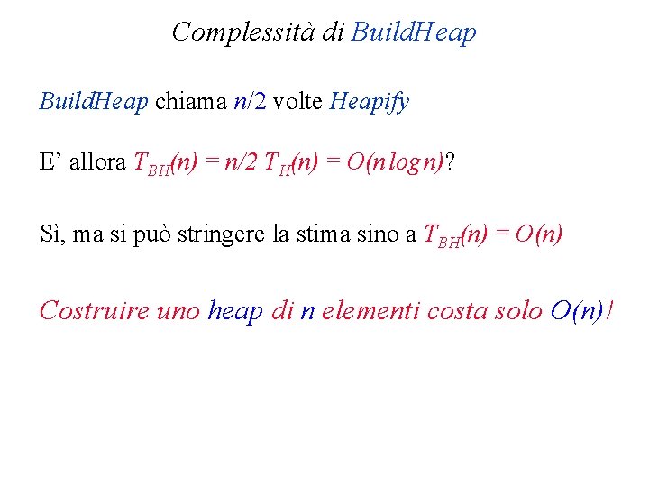 Complessità di Build. Heap chiama n/2 volte Heapify E’ allora TBH(n) = n/2 TH(n)