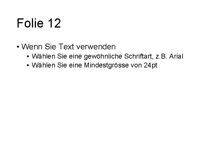 Folie 12 • Wenn Sie Text verwenden • Wählen Sie eine gewöhnliche Schriftart, z.