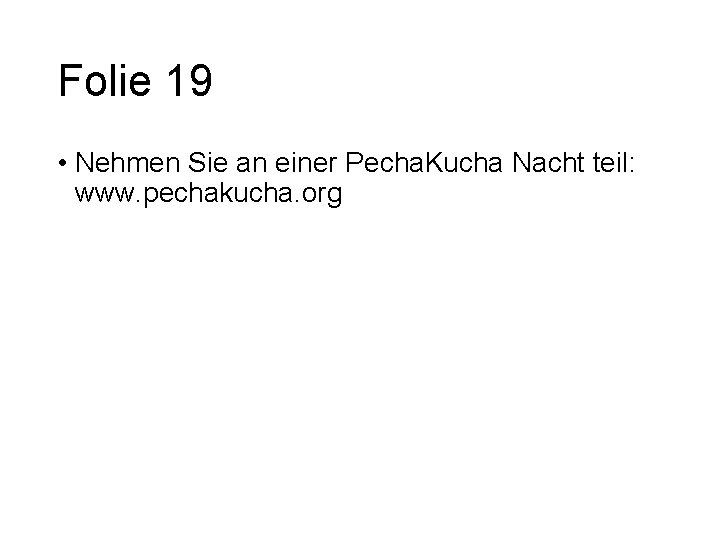Folie 19 • Nehmen Sie an einer Pecha. Kucha Nacht teil: www. pechakucha. org