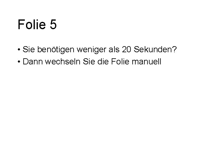 Folie 5 • Sie benötigen weniger als 20 Sekunden? • Dann wechseln Sie die