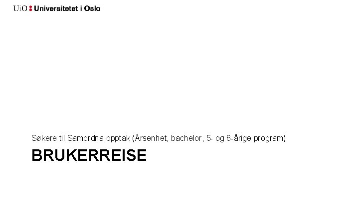 Søkere til Samordna opptak (Årsenhet, bachelor, 5 - og 6 -årige program) BRUKERREISE 