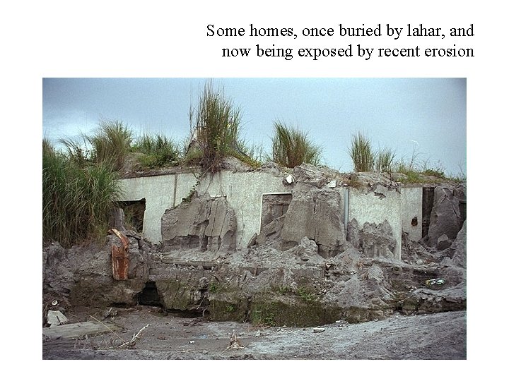 Some homes, once buried by lahar, and now being exposed by recent erosion 