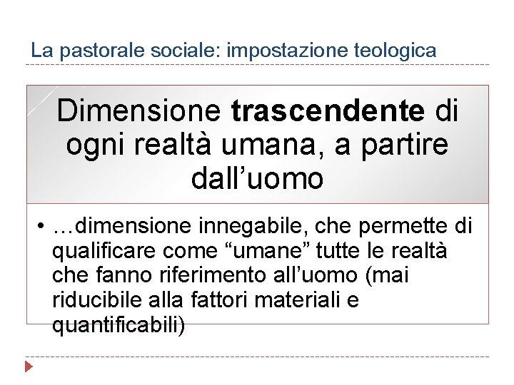 La pastorale sociale: impostazione teologica Dimensione trascendente di ogni realtà umana, a partire dall’uomo