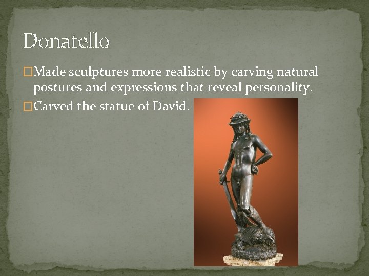 Donatello �Made sculptures more realistic by carving natural postures and expressions that reveal personality.