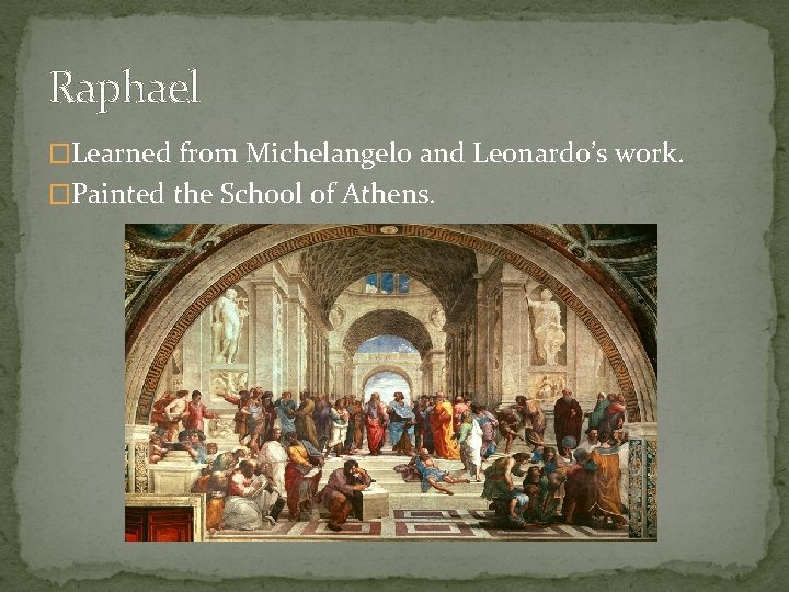 Raphael �Learned from Michelangelo and Leonardo’s work. �Painted the School of Athens. 