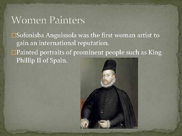 Women Painters �Sofonisba Anguissola was the first woman artist to gain an international reputation.