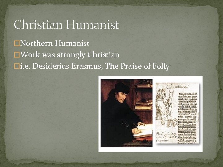 Christian Humanist �Northern Humanist �Work was strongly Christian �i. e. Desiderius Erasmus, The Praise