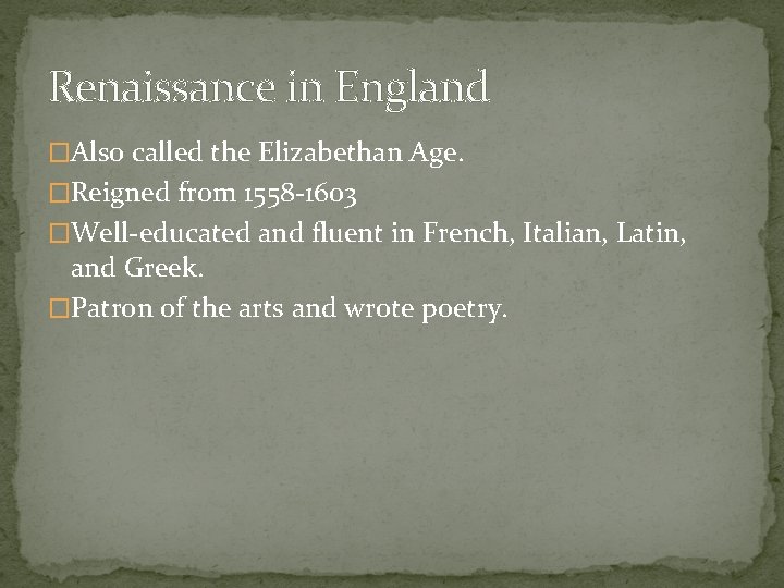 Renaissance in England �Also called the Elizabethan Age. �Reigned from 1558 -1603 �Well-educated and