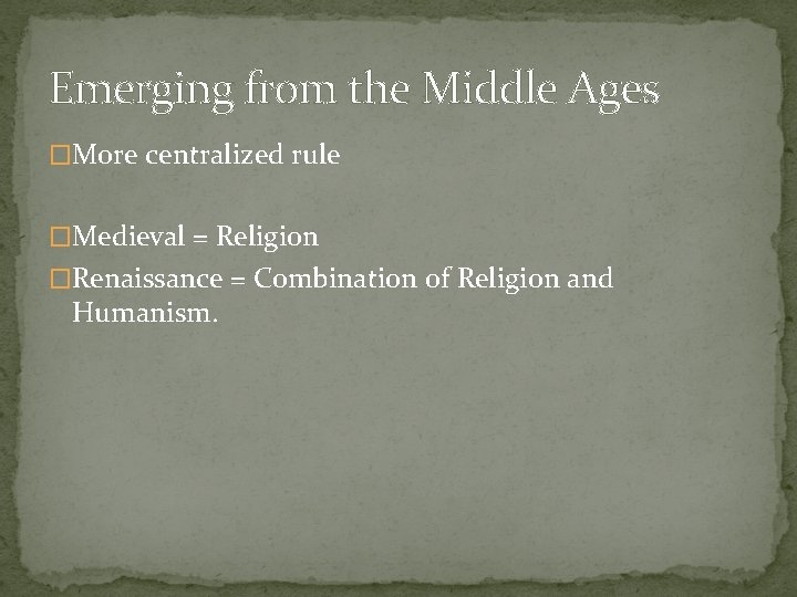 Emerging from the Middle Ages �More centralized rule �Medieval = Religion �Renaissance = Combination