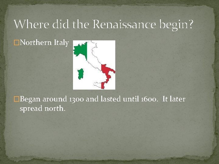 Where did the Renaissance begin? �Northern Italy �Began around 1300 and lasted until 1600.