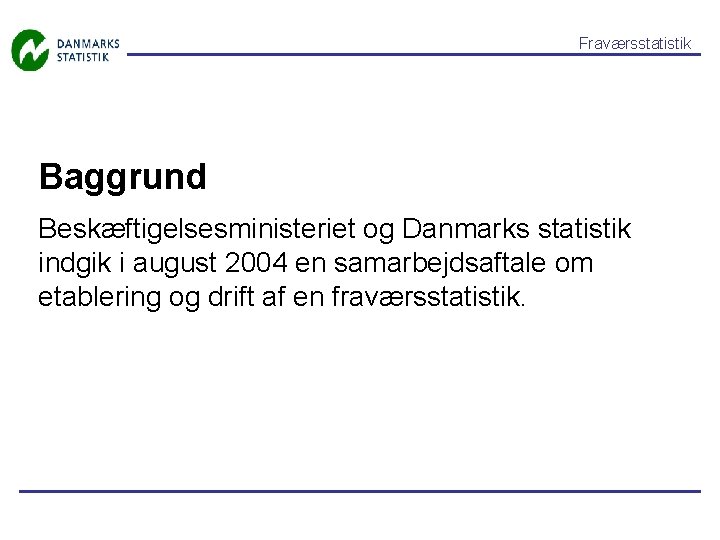 Fraværsstatistik Baggrund Beskæftigelsesministeriet og Danmarks statistik indgik i august 2004 en samarbejdsaftale om etablering