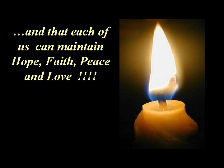 …and that each of us can maintain Hope, Faith, Peace and Love !!!! 