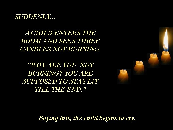 SUDDENLY. . . A CHILD ENTERS THE ROOM AND SEES THREE CANDLES NOT BURNING.