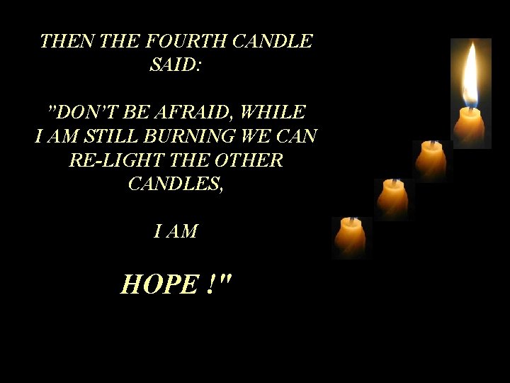 THEN THE FOURTH CANDLE SAID: ”DON’T BE AFRAID, WHILE I AM STILL BURNING WE