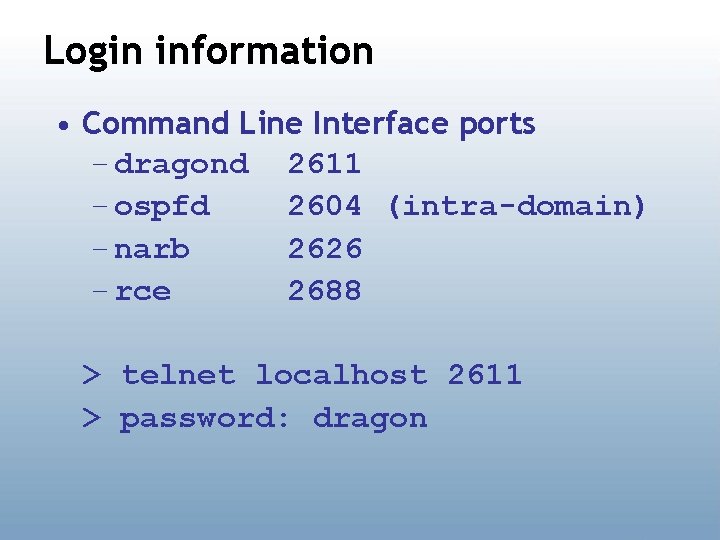 Login information • Command Line Interface ports – dragond 2611 – ospfd 2604 (intra-domain)