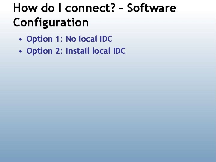 How do I connect? – Software Configuration • Option 1: No local IDC •