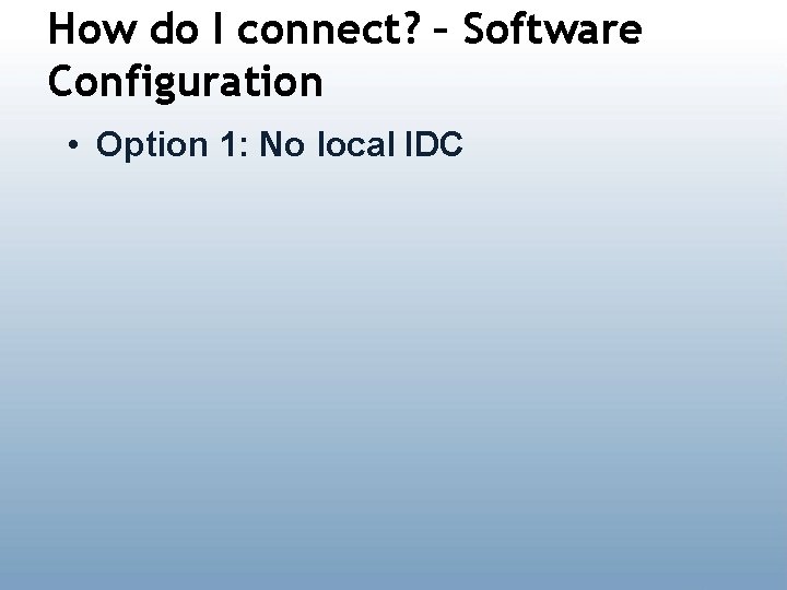 How do I connect? – Software Configuration • Option 1: No local IDC 