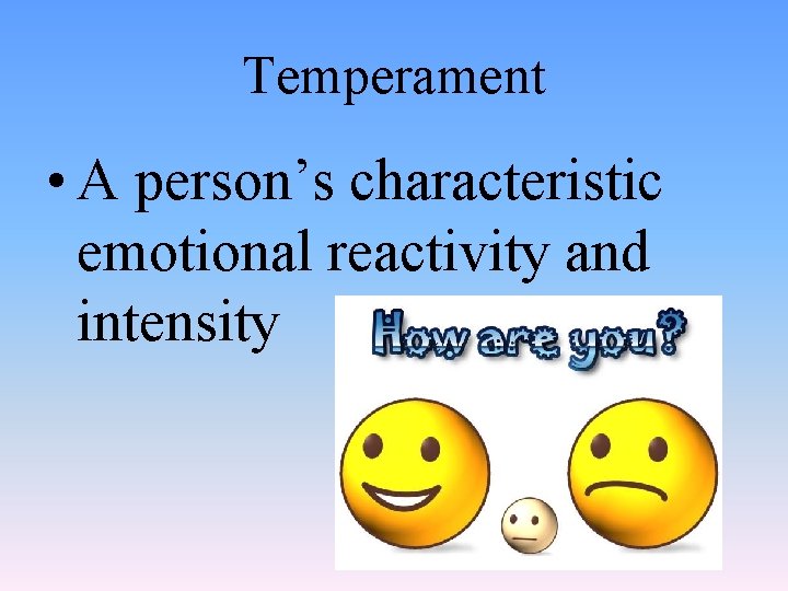 Temperament • A person’s characteristic emotional reactivity and intensity 
