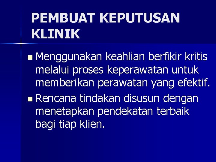 PEMBUAT KEPUTUSAN KLINIK n Menggunakan keahlian berfikir kritis melalui proses keperawatan untuk memberikan perawatan