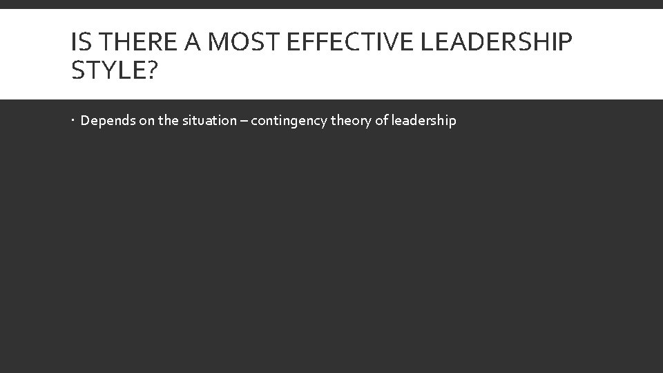 IS THERE A MOST EFFECTIVE LEADERSHIP STYLE? Depends on the situation – contingency theory