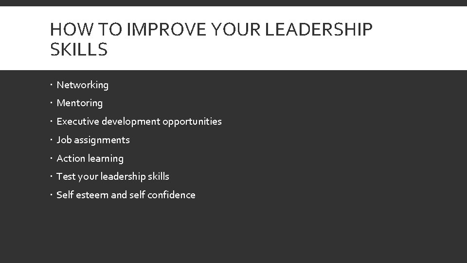HOW TO IMPROVE YOUR LEADERSHIP SKILLS Networking Mentoring Executive development opportunities Job assignments Action