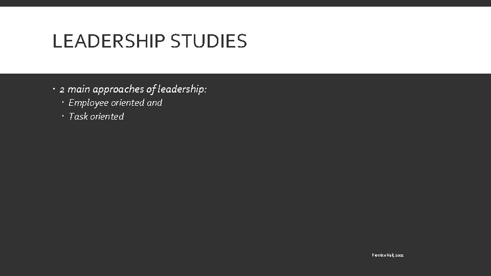 LEADERSHIP STUDIES 2 main approaches of leadership: Employee oriented and Task oriented Prentice Hall,