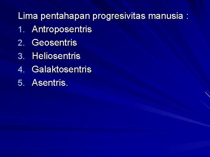 Lima pentahapan progresivitas manusia : 1. Antroposentris 2. Geosentris 3. Heliosentris 4. Galaktosentris 5.