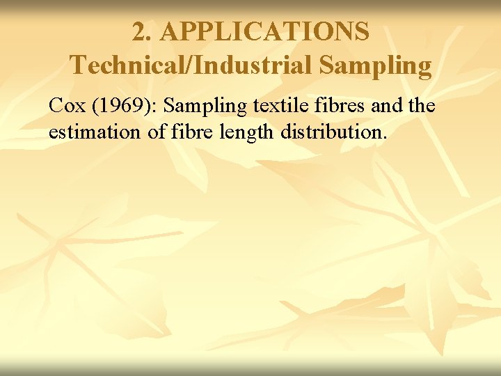 2. APPLICATIONS Technical/Industrial Sampling Cox (1969): Sampling textile fibres and the estimation of fibre