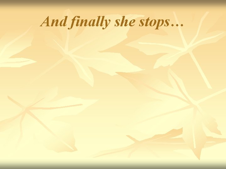 And finally she stops… 