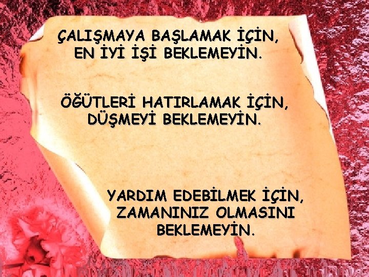 ÇALIŞMAYA BAŞLAMAK İÇİN, EN İYİ İŞİ BEKLEMEYİN. ÖĞÜTLERİ HATIRLAMAK İÇİN, DÜŞMEYİ BEKLEMEYİN. YARDIM EDEBİLMEK